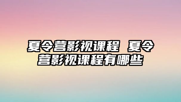 夏令營影視課程 夏令營影視課程有哪些