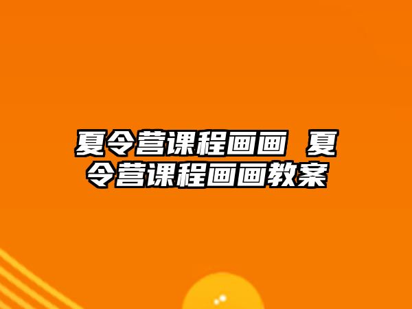 夏令營課程畫畫 夏令營課程畫畫教案