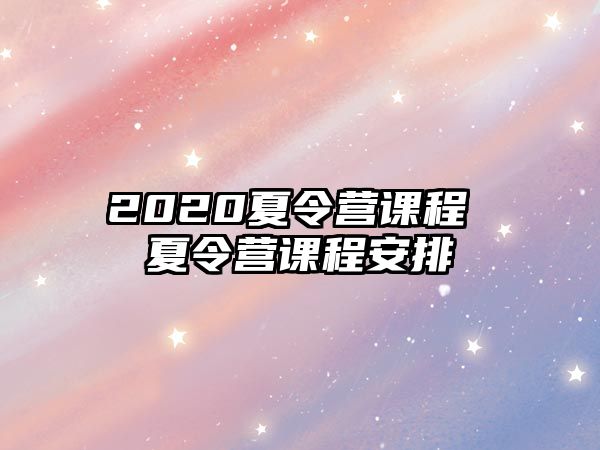 2020夏令營(yíng)課程 夏令營(yíng)課程安排