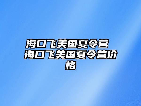 海口飛美國(guó)夏令營(yíng) 海口飛美國(guó)夏令營(yíng)價(jià)格