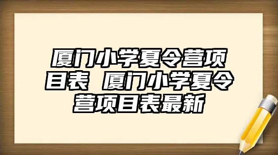 廈門小學夏令營項目表 廈門小學夏令營項目表最新