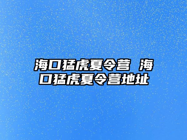 海口猛虎夏令營 海口猛虎夏令營地址