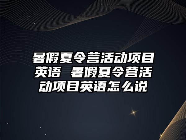 暑假夏令營活動項目英語 暑假夏令營活動項目英語怎么說