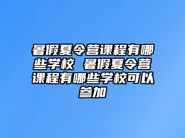 暑假夏令營課程有哪些學校 暑假夏令營課程有哪些學校可以參加