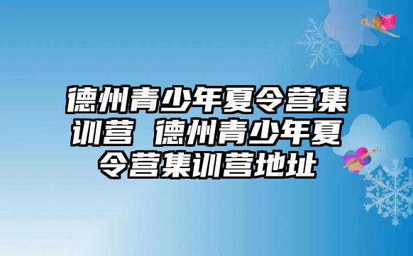 德州青少年夏令營集訓營 德州青少年夏令營集訓營地址