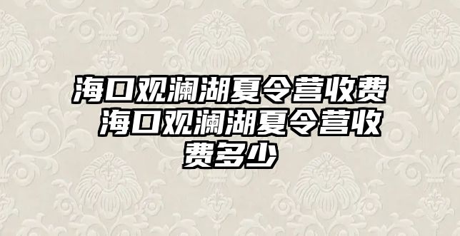 海口觀瀾湖夏令營收費 海口觀瀾湖夏令營收費多少