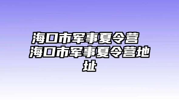 海口市軍事夏令營 海口市軍事夏令營地址