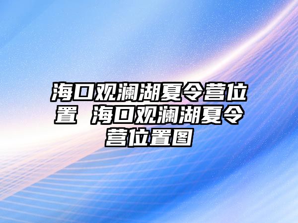 ?？谟^瀾湖夏令營位置 海口觀瀾湖夏令營位置圖