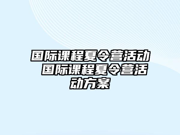 國(guó)際課程夏令營(yíng)活動(dòng) 國(guó)際課程夏令營(yíng)活動(dòng)方案