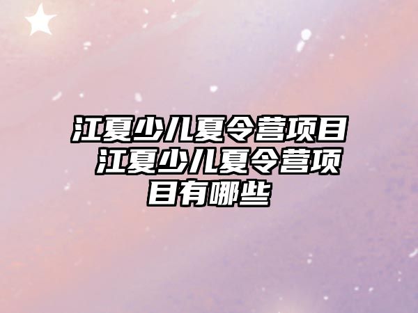 江夏少兒夏令營項目 江夏少兒夏令營項目有哪些