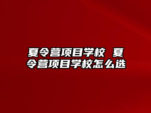 夏令營項目學校 夏令營項目學校怎么選