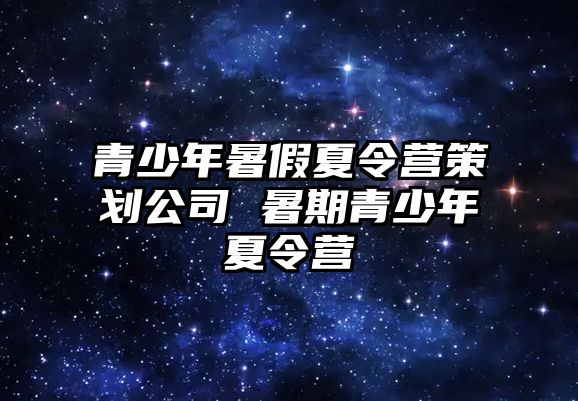 青少年暑假夏令營策劃公司 暑期青少年夏令營