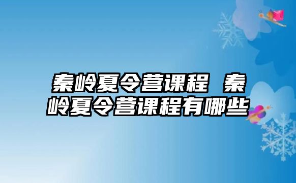 秦嶺夏令營課程 秦嶺夏令營課程有哪些