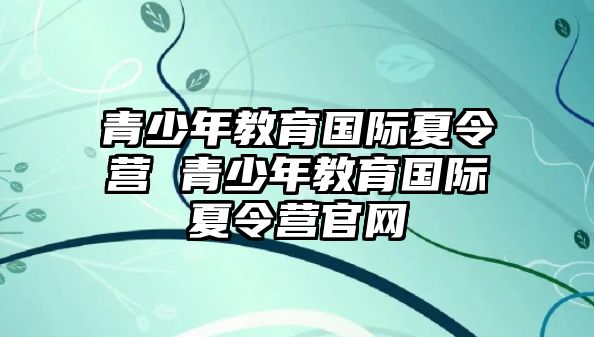 青少年教育國際夏令營 青少年教育國際夏令營官網