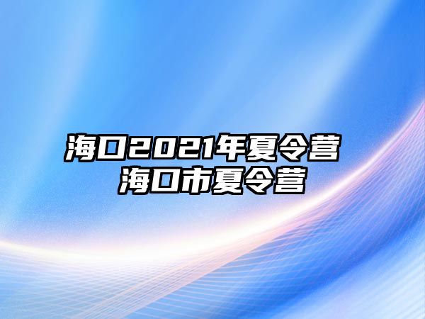 海口2021年夏令營 海口市夏令營