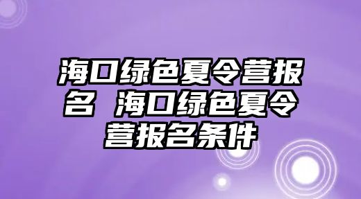 海口綠色夏令營報名 海口綠色夏令營報名條件