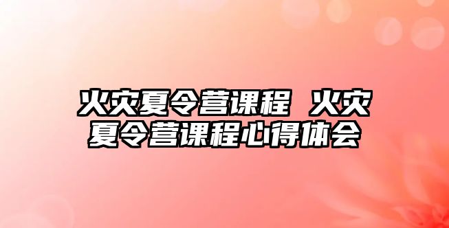 火災夏令營課程 火災夏令營課程心得體會