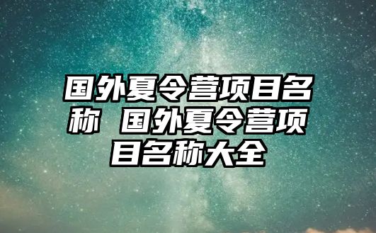 國外夏令營項目名稱 國外夏令營項目名稱大全