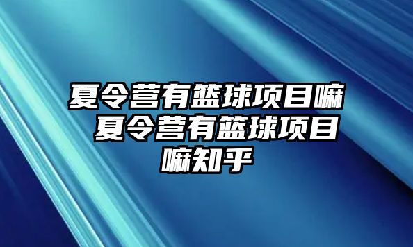 夏令營(yíng)有籃球項(xiàng)目嘛 夏令營(yíng)有籃球項(xiàng)目嘛知乎