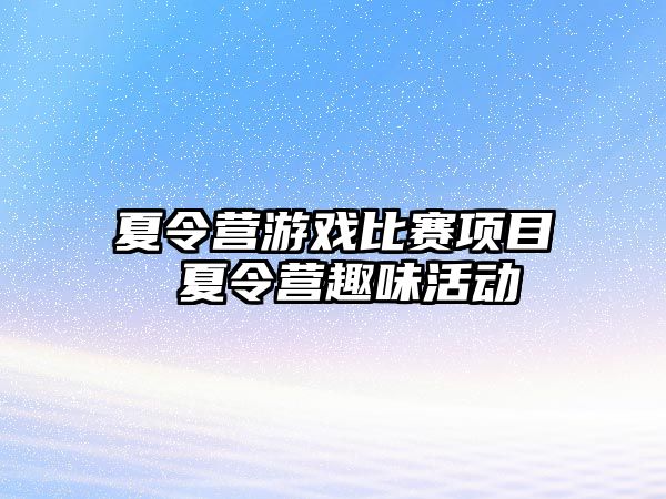 夏令營(yíng)游戲比賽項(xiàng)目 夏令營(yíng)趣味活動(dòng)