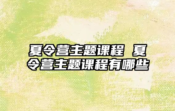 夏令營主題課程 夏令營主題課程有哪些