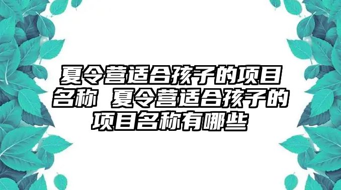 夏令營適合孩子的項目名稱 夏令營適合孩子的項目名稱有哪些