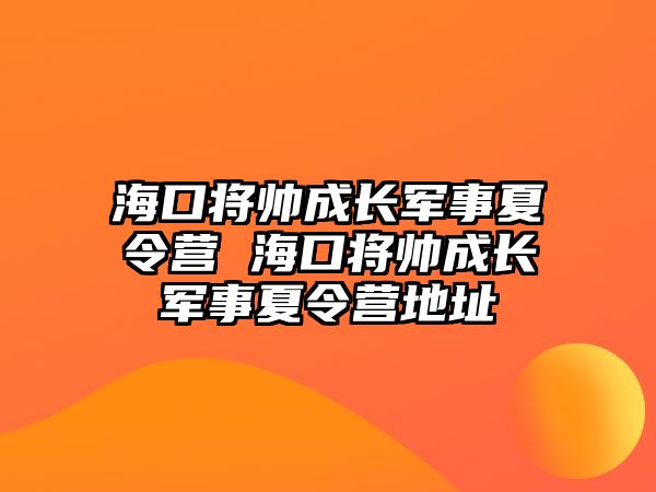 ?？趯洺砷L軍事夏令營 ?？趯洺砷L軍事夏令營地址