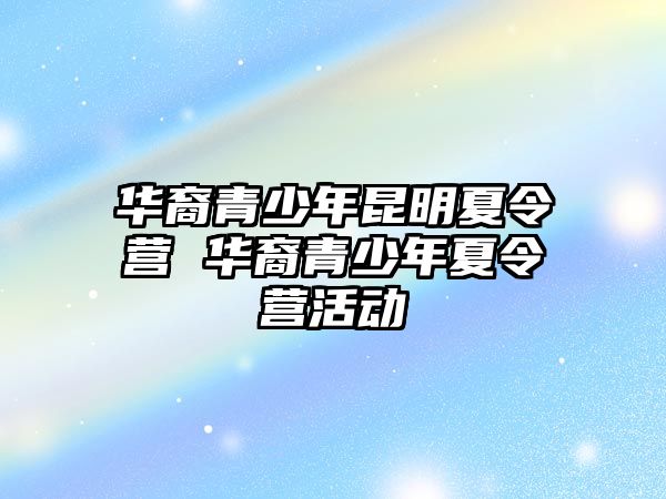 華裔青少年昆明夏令營 華裔青少年夏令營活動(dòng)