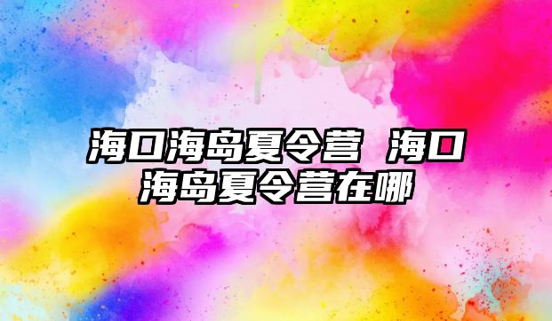 海口海島夏令營 海口海島夏令營在哪