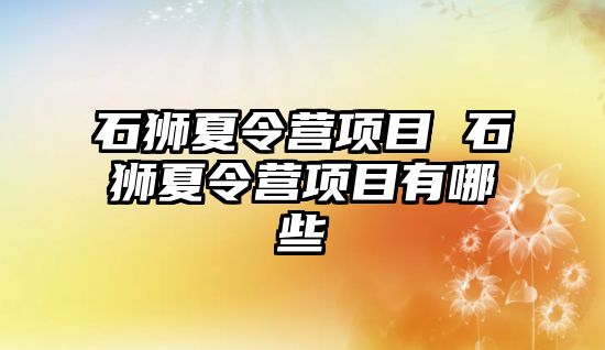 石獅夏令營項目 石獅夏令營項目有哪些