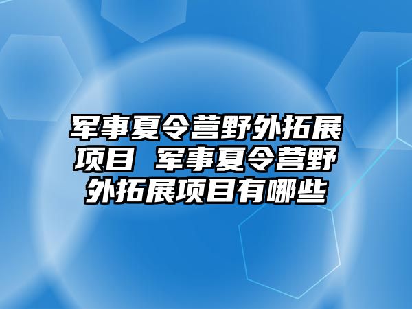 軍事夏令營野外拓展項目 軍事夏令營野外拓展項目有哪些