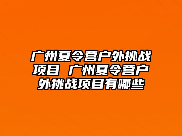 廣州夏令營戶外挑戰項目 廣州夏令營戶外挑戰項目有哪些