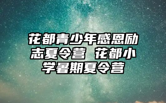 花都青少年感恩勵志夏令營 花都小學暑期夏令營