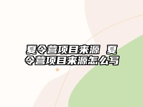 夏令營項目來源 夏令營項目來源怎么寫