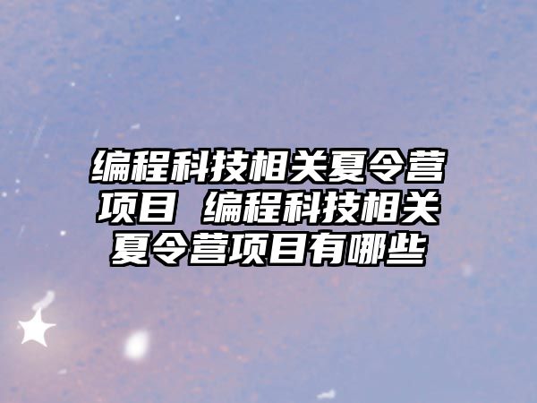 編程科技相關夏令營項目 編程科技相關夏令營項目有哪些