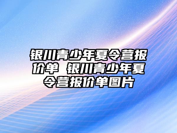 銀川青少年夏令營報價單 銀川青少年夏令營報價單圖片