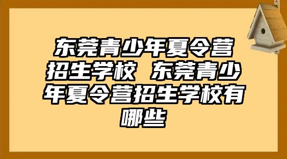 東莞青少年夏令營招生學校 東莞青少年夏令營招生學校有哪些