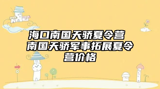 海口南國天驕夏令營 南國天驕軍事拓展夏令營價格