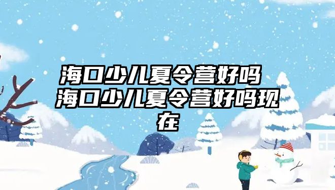 海口少兒夏令營好嗎 海口少兒夏令營好嗎現在