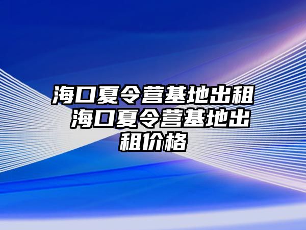 海口夏令營基地出租 海口夏令營基地出租價格