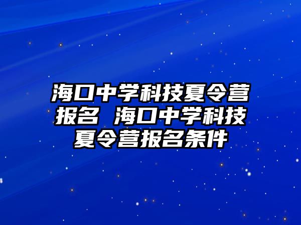 海口中學(xué)科技夏令營報名 海口中學(xué)科技夏令營報名條件