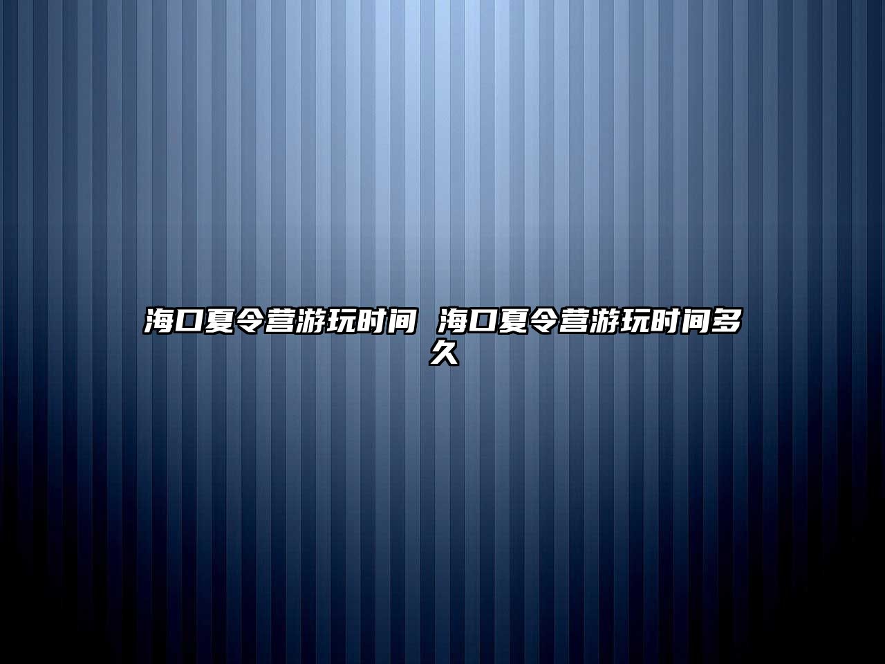 海口夏令營游玩時間 海口夏令營游玩時間多久