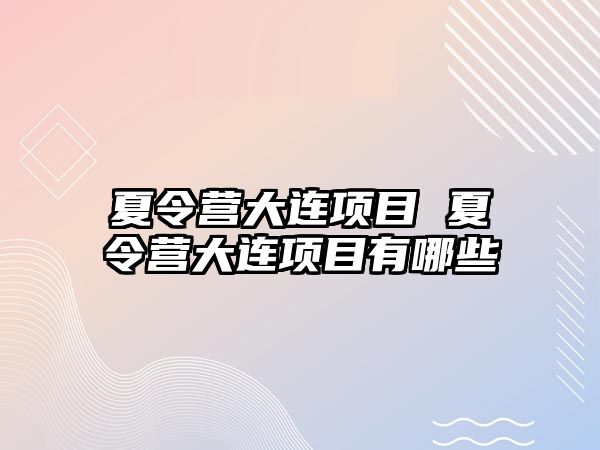 夏令營大連項目 夏令營大連項目有哪些