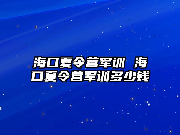 海口夏令營軍訓 海口夏令營軍訓多少錢