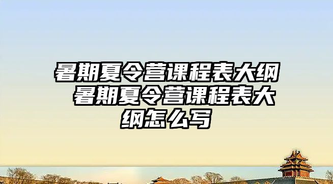 暑期夏令營課程表大綱 暑期夏令營課程表大綱怎么寫