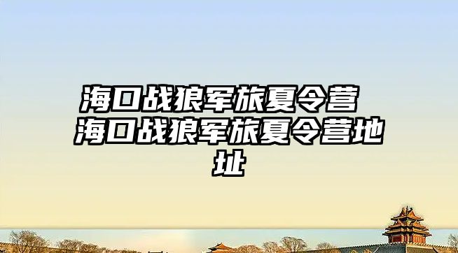 ?？趹鹄擒娐孟牧顮I 海口戰狼軍旅夏令營地址