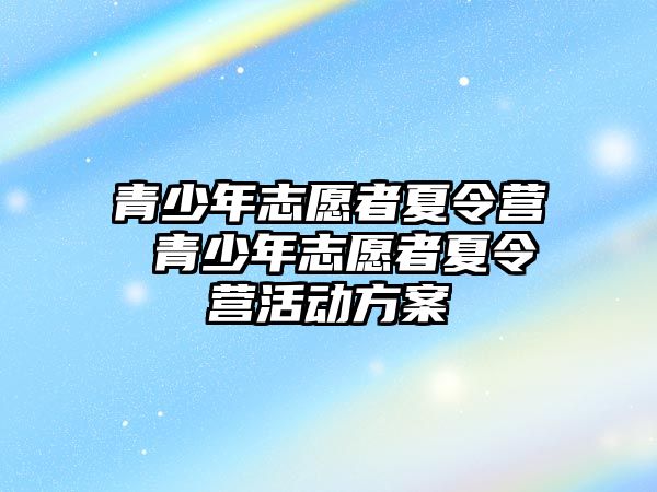 青少年志愿者夏令營 青少年志愿者夏令營活動方案