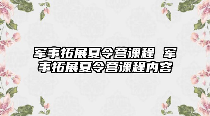 軍事拓展夏令營(yíng)課程 軍事拓展夏令營(yíng)課程內(nèi)容