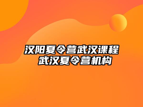 漢陽(yáng)夏令營(yíng)武漢課程 武漢夏令營(yíng)機(jī)構(gòu)