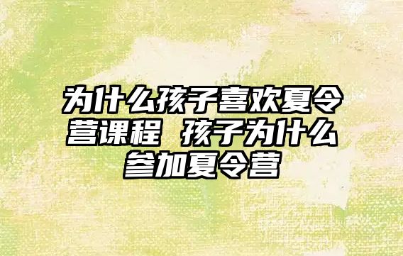 為什么孩子喜歡夏令營課程 孩子為什么參加夏令營